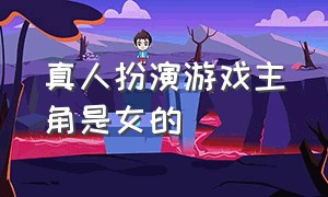 真人扮演游戏主角是女的（真人角色扮演女生恋爱游戏）