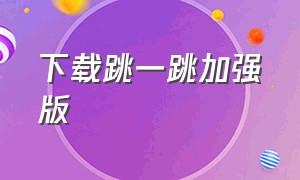 下载跳一跳加强版（我来跳一跳官方版下载入口）