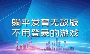 躺平发育无敌版不用登录的游戏