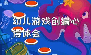 幼儿游戏创编心得体会