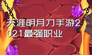 天涯明月刀手游2021最强职业