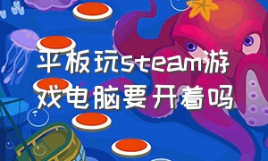 平板玩steam游戏电脑要开着吗