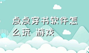 点点穿书软件怎么玩 游戏（点点穿书电脑版在线使用）