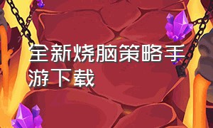 全新烧脑策略手游下载（烧脑策略手游游戏推荐一个）