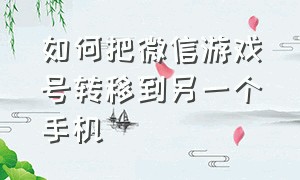 如何把微信游戏号转移到另一个手机