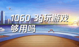 1060 3g玩游戏够用吗