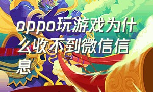 oppo玩游戏为什么收不到微信信息