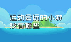 运动会玩的小游戏有哪些（体育运动小游戏100个）