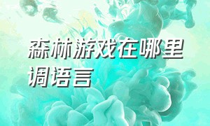 森林游戏在哪里调语言（森林游戏中怎么调出设置）