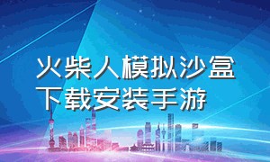 火柴人模拟沙盒下载安装手游（火柴人模拟沙盒下载安装手游最新版）