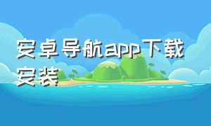 安卓导航app下载安装