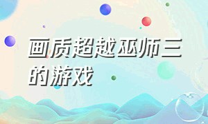 画质超越巫师三的游戏