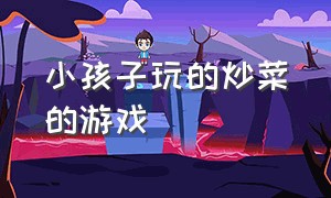 小孩子玩的炒菜的游戏