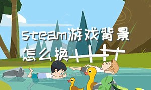 steam游戏背景怎么换