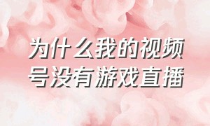 为什么我的视频号没有游戏直播