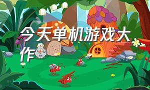 今天单机游戏大作（18年单机大作游戏排行榜）