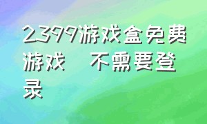 2399游戏盒免费游戏(不需要登录)