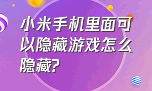 小米手机里面可以隐藏游戏怎么隐藏?（小米手机怎么解除隐藏游戏）