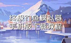 终极钓鱼模拟器手机版下载教程