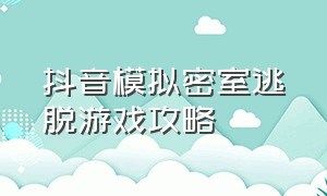 抖音模拟密室逃脱游戏攻略