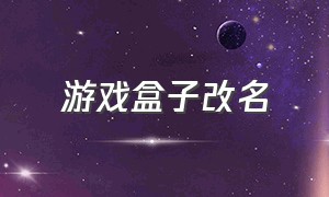 游戏盒子改名（游戏盒子下载教程完整版）