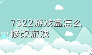 7322游戏盒怎么修改游戏