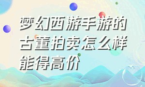 梦幻西游手游的古董拍卖怎么样能得高价