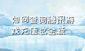 如何查询腾讯游戏充值总金额