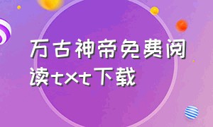 万古神帝免费阅读txt下载（万古神帝txt下载全集）