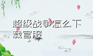 超级战争怎么下载官服