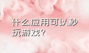 什么应用可以秒玩游戏?