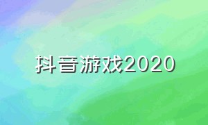 抖音游戏2020（抖音游戏2020年6月份）