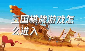 三国棋牌游戏怎么进入