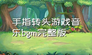 手指转头游戏音乐bgm完整版