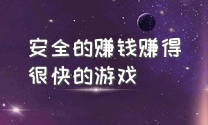 安全的赚钱赚得很快的游戏（可以赚很多钱的赚钱游戏亲测有效）