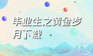 毕业生之黄金岁月下载