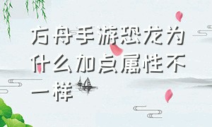 方舟手游恐龙为什么加点属性不一样