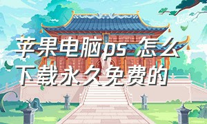 苹果电脑ps 怎么下载永久免费的