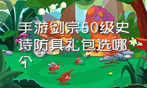 手游剑宗50级史诗防具礼包选哪个