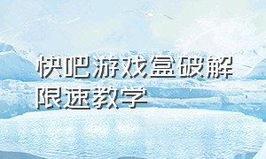 快吧游戏盒破解限速教学