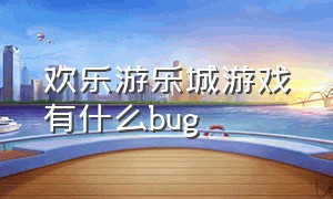 欢乐游乐城游戏有什么bug