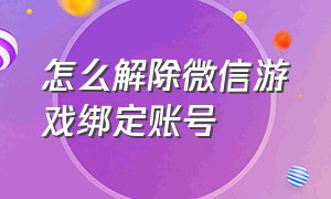 怎么解除微信游戏绑定账号