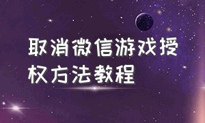 取消微信游戏授权方法教程