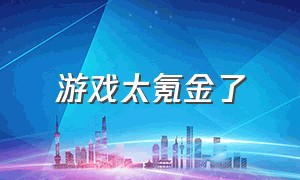 游戏太氪金了（游戏太氪金了怎么办）