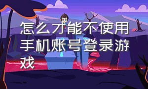 怎么才能不使用手机账号登录游戏