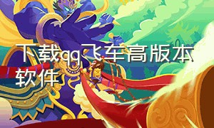 下载qq飞车高版本软件