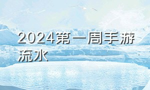 2024第一周手游流水（2024四月手游流水排行）