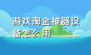 游戏淘金神器设备怎么用