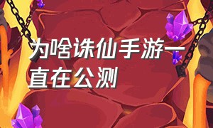 为啥诛仙手游一直在公测