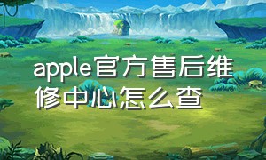 apple官方售后维修中心怎么查（apple官方授权维修点查询）